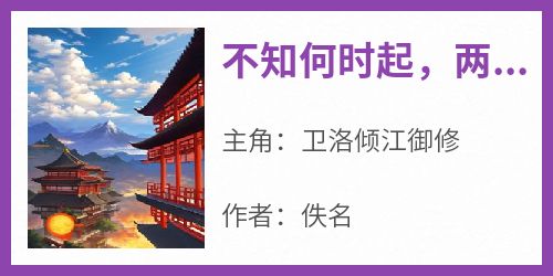 爆款小说《不知何时起，两颗心越来越远》在线阅读-卫洛倾江御修免费阅读