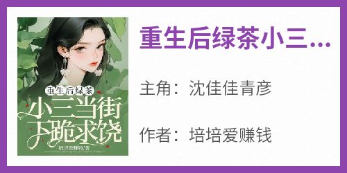 重生后绿茶小三当街下跪求饶在线阅读 沈佳佳青彦免费小说精彩章节