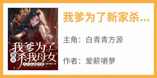 免费完结小说《我爹为了新家杀我母女，九年后我归来白青青方源》无弹窗免费阅读