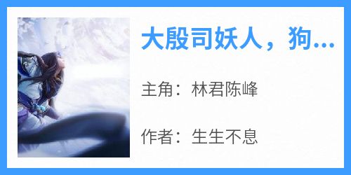 【热文】《大殷司妖人，狗路过都得挨两巴掌》主角林君陈峰小说全集免费阅读