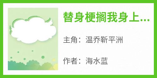 全网首发完整小说替身梗搁我身上？分手，姐闪婚了主角温乔靳平洲在线阅读