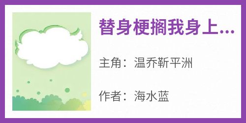 替身梗搁我身上？分手，姐闪婚了温乔靳平洲免费阅读-替身梗搁我身上？分手，姐闪婚了海水蓝小说