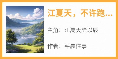 《江夏天，不许跑！》章节全目录 江夏天陆以辰全文免费阅读