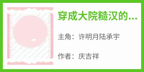 爆款小说《穿成大院糙汉的掌中娇，她赢麻了》主角许明月陆承宇全文在线完本阅读