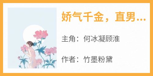 抖音小说《娇气千金，直男军官偏要宠》主角何冰凝顾淮全文小说免费阅读