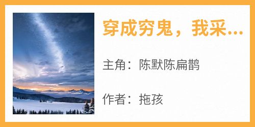 抖音爆款小说《穿成穷鬼，我采集山货就能暴富陈默陈扁鹊》免费txt全文阅读