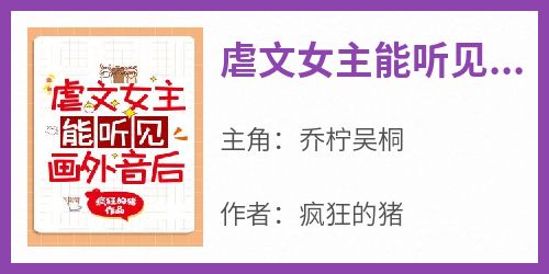 爆款小说《虐文女主能听见画外音后》主角乔柠吴桐全文在线完本阅读