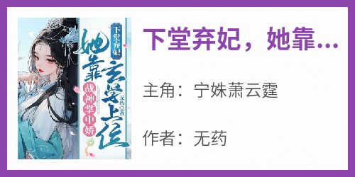 （全集-免费）下堂弃妃，她靠玄学上位战神掌中娇完本小说_宁姝萧云霆全文免费阅读