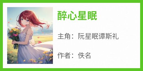 阮星眠谭斯礼全本小说 《醉心星眠》全文免费在线阅读