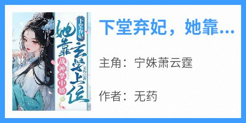 下堂弃妃，她靠玄学上位战神掌中娇宁姝萧云霆小说全文-下堂弃妃，她靠玄学上位战神掌中娇小说