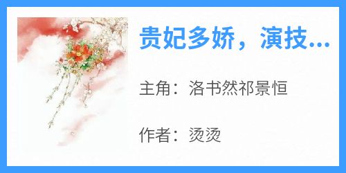 好看的贵妃多娇，演技高超小说，主角洛书然祁景恒最新章节阅读