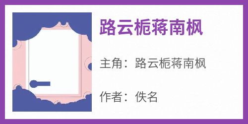 《路云栀蒋南枫路云栀蒋南枫》路云栀蒋南枫全文免费阅读【完整章节】