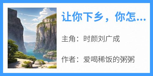 让你下乡，你怎么去军营当大佬了？小说主角是时颜刘广成全文完整版阅读