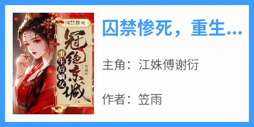 主角是江姝傅谢衍的囚禁惨死，重生后嫡女冠绝京城抖音热门小说