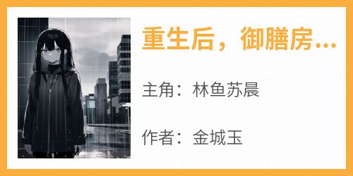 重生后，御膳房主厨在动物园当厨师林鱼苏晨小说全文-重生后，御膳房主厨在动物园当厨师小说