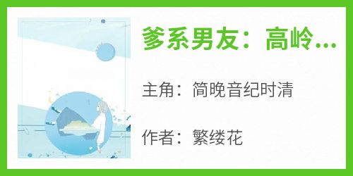 爹系男友：高岭之花为她破戒小说最后结局，简晚音纪时清百度贴吧小说全文免费