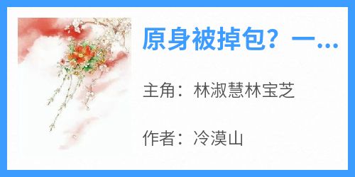 原身被掉包？一秒夺回女主剧本是什么小说林淑慧林宝芝全本免费阅读