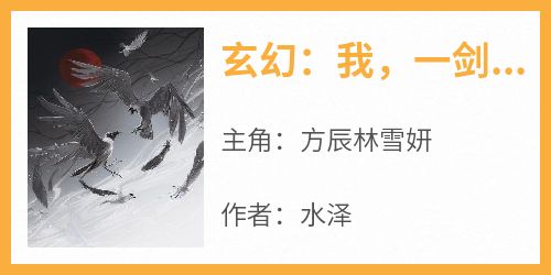 最新小说玄幻：我，一剑斩昆仑主角方辰林雪妍全文在线阅读