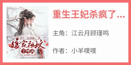 江云月顾瑾鸣小说抖音热文《重生王妃杀疯了，娘家祖坟全埋满》完结版