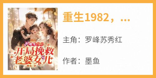 《罗峰苏秀红》主角小说重生1982，开局挽救老婆女儿抖音文免费阅读全文