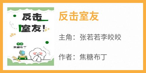 焦糖布丁写的小说《反击室友》张若若李皎皎全文阅读