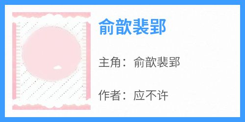 抖音爆款小说《俞歆裴郢俞歆裴郢》免费txt全文阅读