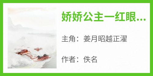 抖音小说娇娇公主一红眼，糙汉将军来抢亲，主角姜月昭越正濯最后结局小说全文免费