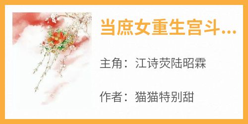 抖音爆款《当庶女重生宫斗后，甄嬛都甘拜下风》江诗荧陆昭霖无广告阅读