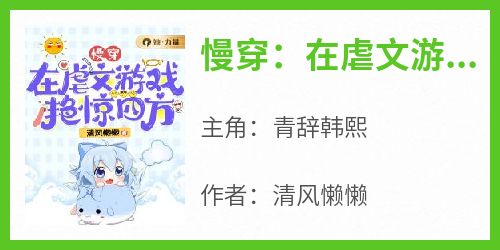 《慢穿：在虐文游戏艳惊四方》快手热推青辞韩熙免费阅读