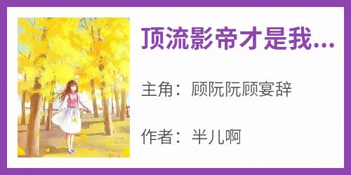 顾阮阮顾宴辞完整版《顶流影帝才是我亲爸》全文最新阅读