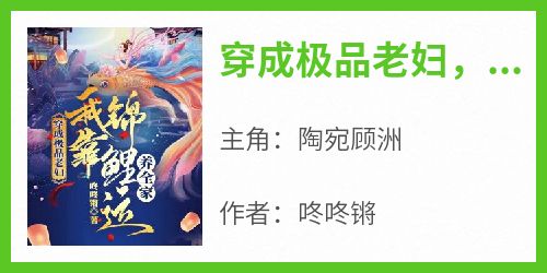 陶宛顾洲主角的小说完结版《穿成极品老妇，我靠锦鲤运养全家》全集