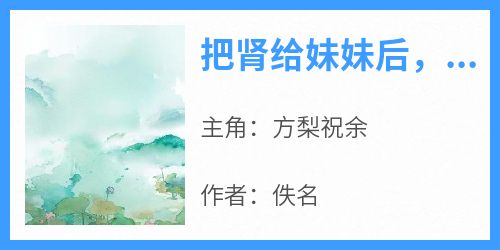 完整版《把肾给妹妹后，他不爱我了》方梨祝余小说免费在线阅读