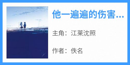 抖音小说他一遍遍的伤害了小丫头，主角江莱沈照最后结局小说全文免费