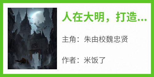 《人在大明，打造无上仙武神朝》完整版-朱由校魏忠贤在线全文阅读