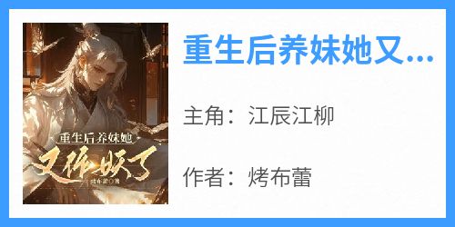 主角是江辰江柳的小说叫什么《重生后养妹她又作妖了》免费全文阅读