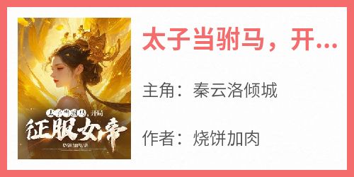 《太子当驸马，开局征服女帝！》完整版-秦云洛倾城在线全文阅读