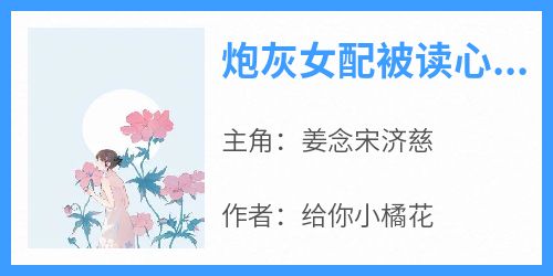 《炮灰女配被读心后，团都慌了》最新章节 姜念宋济慈全文阅读