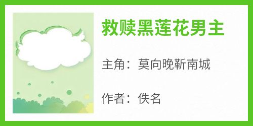 【抖音热推】莫向晚靳南城全文在线阅读-《救赎黑莲花男主》全章节目录