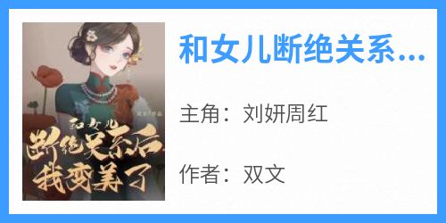 《和女儿断绝关系后，我变美了》刘妍周红-小说txt全文阅读