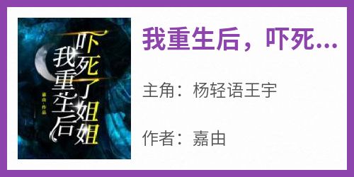 爆款小说《我重生后，吓死了姐姐》在线阅读-杨轻语王宇免费阅读