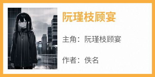 阮瑾枝顾宴在线全文阅读-主人公阮瑾枝顾宴小说