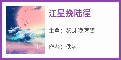 江星挽陆徎[抖音]小说-黎沫晚厉斐无删减阅读