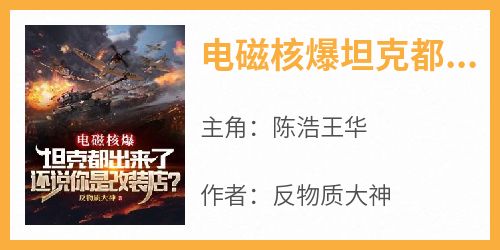 爆款小说《电磁核爆坦克都出来了，还说你是改装店？》主角陈浩王华全文在线完本阅读