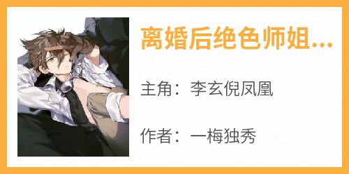 [抖音]小说李玄倪凤凰离婚后绝色师姐缠上我