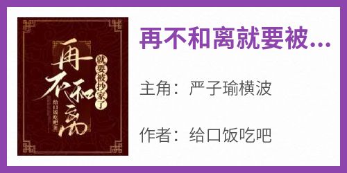 再不和离就要被抄家了小说最新章节 严子瑜横波结局是什么