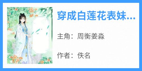 《穿成白莲花表妹后》by佚名(周衡姜淼)未删节免费阅读