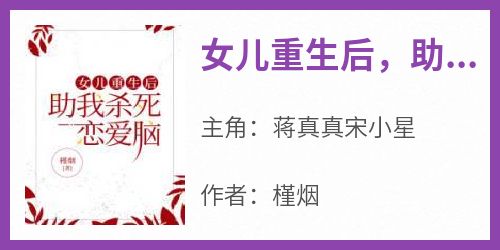 抖音爆款《女儿重生后，助我杀死恋爱脑》蒋真真宋小星无广告阅读