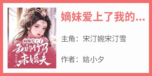 《嫡妹爱上了我的竹马未婚夫》小说免费阅读 宋汀婉宋汀雪大结局完整版