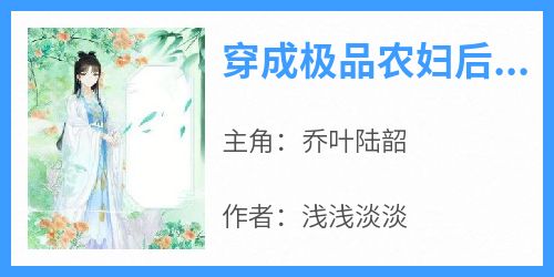 乔叶陆韶是哪本小说主角 《穿成极品农妇后，相公科举我致富》免费全章节阅读