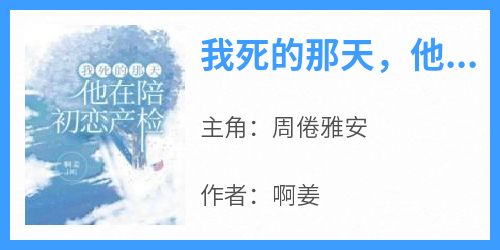 我死的那天，他在陪初恋产检大结局阅读 周倦雅安小说在线章节